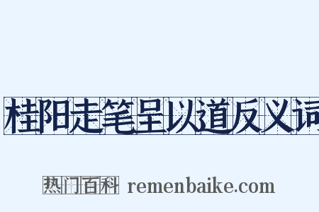桂阳走笔呈以道反义词是什么意思的图片